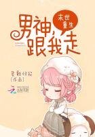末世重生：男神，跟我走！