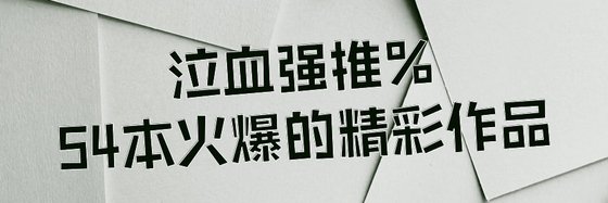 泣血强推%54本火爆的精彩作品